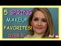 5 SPRING MAKEUP FAVORITES | OVER 50!