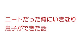 【2ch】ニートだった俺にいきなり息子ができた話