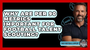 Why Are Per 90 Metrics Important For Football Talent Scouting? - The Football Xpert