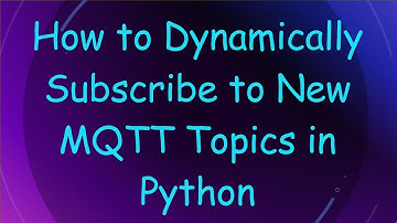 How to Dynamically Subscribe to New MQTT Topics in Python