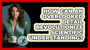 How Can An Overlooked Detail Revolutionize Scientific Understanding? - Philosophy Beyond