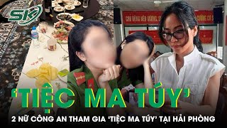 Công An Hải Phòng Thực Hiện Quy Trình Tước Danh Hiệu 2 Nữ Công An Tham Gia 'Bữa Tiệc' Ma Túy | SKĐS