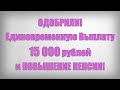 ОДОБРИЛИ! Единовременную Выплату 15 000 рублей и ПОВЫШЕНИЕ ПЕНСИИ!