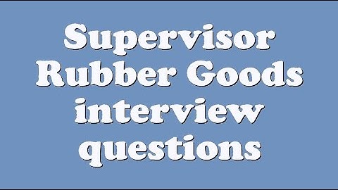Supervisor Rubber Goods interview questions