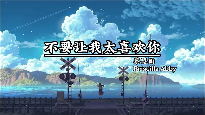 Priscilla Abby蔡恩雨-不要让我太喜欢你 Don't Make Me Like You Too Much (Bu Yao Rang Wo Tai Xi Huan Ni) 歌词拼音 - DayDayNews