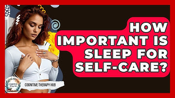 How Important Is Sleep For Self-care? - Cognitive Therapy Hub