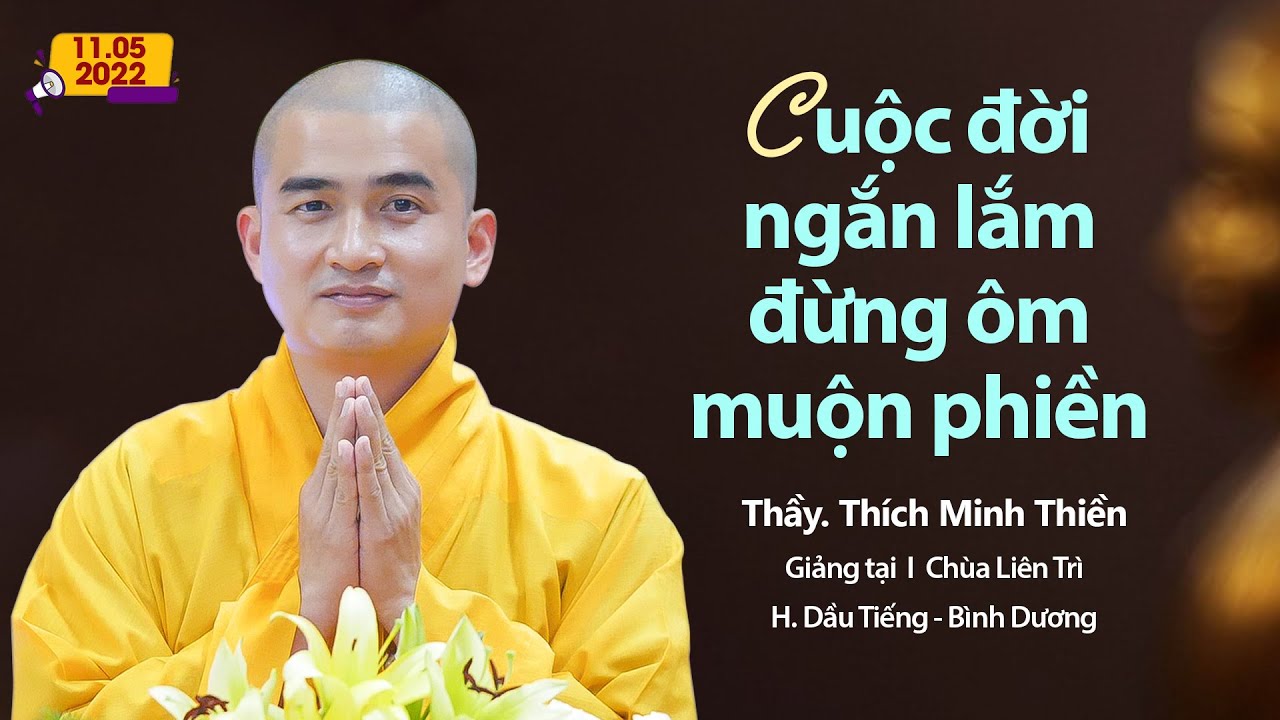 Cuộc đời ngắn lắm, đừng ôm những muộn phiền – Thầy Thích Minh Thiền (11.05.2022)