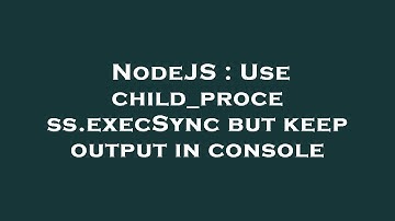 NodeJS : Use child_process.execSync but keep output in console