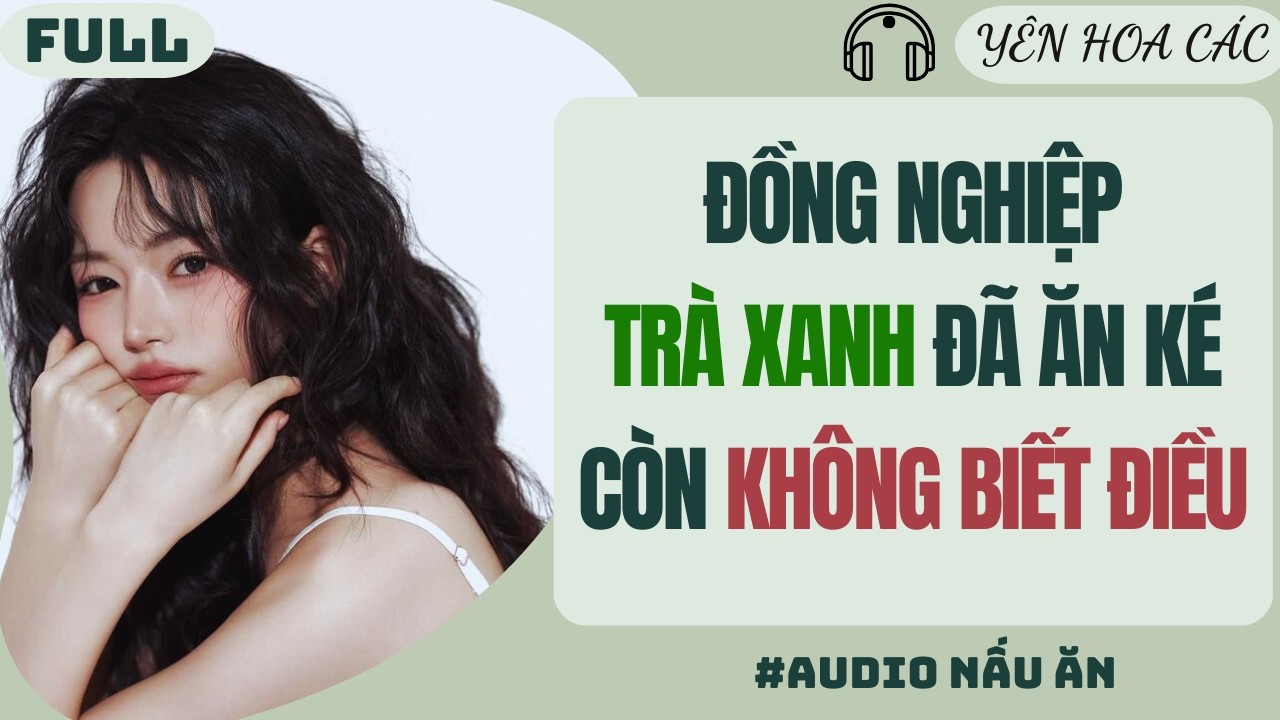 FULL AUDIO | ĐỒNG NGHIỆP TRÀ XANH ĐÃ ĂN KÉ CÒN KHÔNG BIẾT ĐIỀU | Yên Hoa Các #truyenaudio #audio