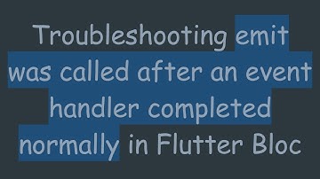 Troubleshooting emit was called after an event handler completed normally in Flutter Bloc