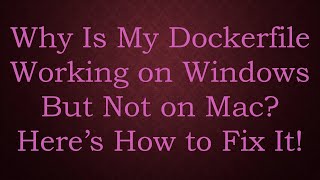Why Is My Dockerfile Working on Windows But Not on Mac? Here’s How to Fix It!