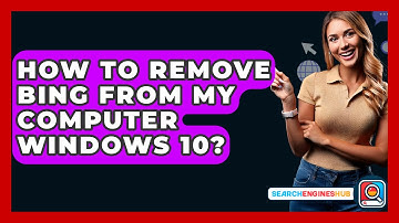 How To Remove Bing From My Computer Windows 10? - SearchEnginesHub.com