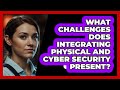 What Challenges Does Integrating Physical And Cyber Security Present? - SecurityFirstCorp.com