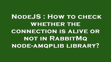 NodeJS : How to check whether the connection is alive or not in RabbitMq node-amqplib library?