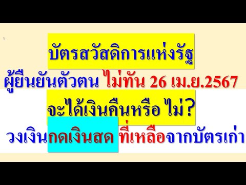 บัตรสวัสดิการแห่งรัฐ  ผู้ยืนยันตัวตนไม่ทัน 26 เม.ย.67   จะได้เงินคืน จาก บัตรเก่า  หรือ ไม่?