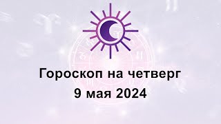 Гороскоп на сегодня четверг 9 Мая 2024