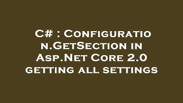 C# : Configuration.GetSection in Asp.Net Core 2.0 getting all settings