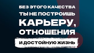 БЕЗ этого качества характера ты НЕ ПОСТРОИШЬ карьеру, счастливые отношения и достойную жизнь!