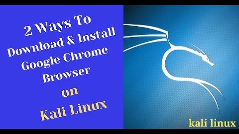 2 Ways To Install The Google Chrome Browser on Kali Linux