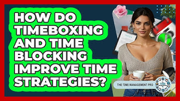 How Do Timeboxing And Time Blocking Improve Time Strategies? - The Time Management Pro
