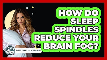 How Do Sleep Spindles Reduce Your Brain Fog? - Sleep Wellness Workshop