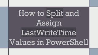How to Split and Assign LastWriteTime Values in PowerShell
