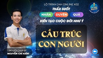 Cấu trúc Con người | Lộ trình 24H Thấu suốt Nhân Duyên Quả Online K02 | Nguyễn Chí Kiên