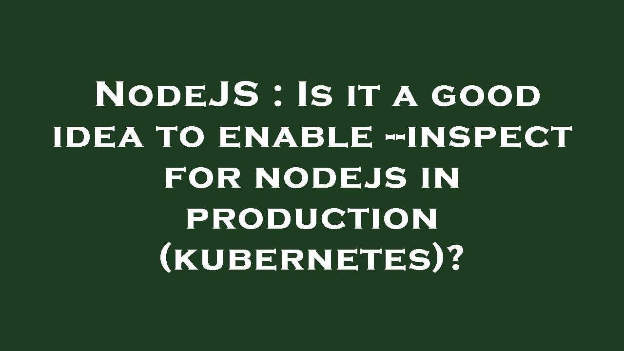 NodeJS : Is it a good idea to enable --inspect for nodejs in production ...