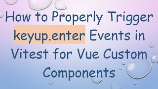 How to Properly Trigger keyup.enter Events in Vitest for Vue Custom Components
