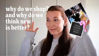 Why do we shop? And why do we think new is better?