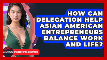How Can Delegation Help Asian American Entrepreneurs Balance Work And Life?