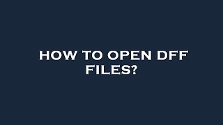 How to open dff files