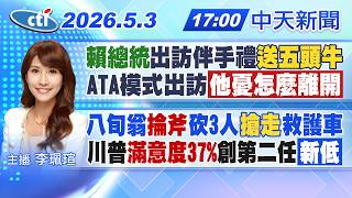 【🔴LIVE直播中】'賴總統'出訪伴手禮送五頭牛A TA模式出訪'他憂怎麼離開'八旬翁'掄斧'砍3人搶走消防車川普'滿意度37%'創第二任新低|李珮瑄報新聞20260503@中天新聞CtiNews