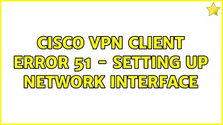 Cisco VPN Client Error 51 - setting up network interface (3 Solutions!!)