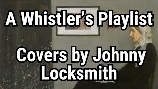 A Whistler’s Playlist | Covers by Johnny Locksmith