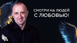 Совет от Ангелов – СМОТРИ НА ЛЮДЕЙ С ЛЮБОВЬЮ! – Михаил Агеев