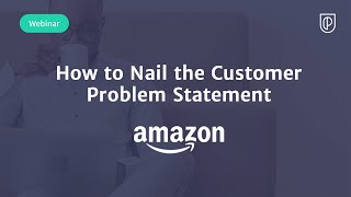 Webinar: How to Nail the Customer Problem Statement by Amazon Sr PM, Rashi Gupta
