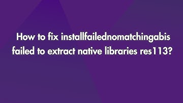 How To Fix Installfailednomatchingabis Failed To Extract Native Libraries Res113?