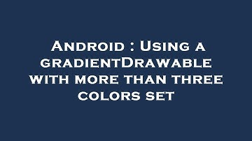 Android : Using a gradientDrawable with more than three colors set