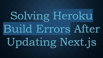 Solving Heroku Build Errors After Updating Next.js