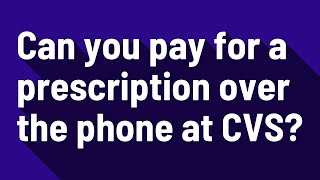 Can you pay for a prescription over the phone at CVS?