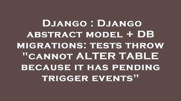 Django : Django abstract model + DB migrations: tests throw "cannot ALTER TABLE because it has pendi