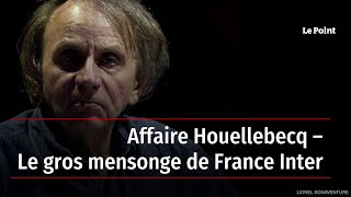 Affaire Houellebecq – Le gros mensonge de France Inter