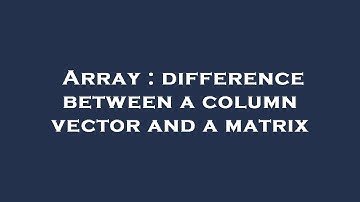Array : difference between a column vector and a matrix
