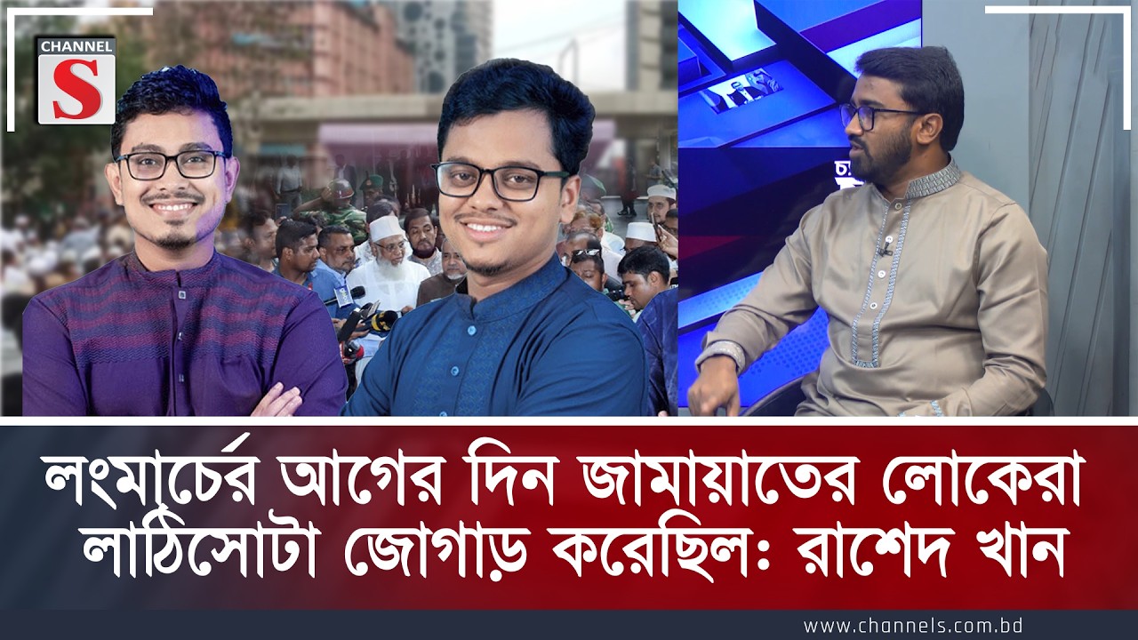 লংমার্চের আগের দিন জামায়াতের লোকেরা লাঠিসোটা জোগাড় করেছিল : রাশেদ খান | Channel S