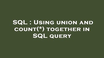 SQL : Using union and count(*) together in SQL query