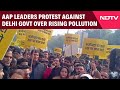 AAP Leaders Protest Against Delhi Government Over Rising Pollution