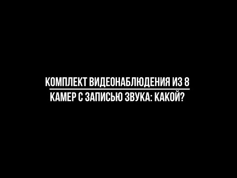 Какой купить комплект видеонаблюдения из 8 камер с записью звука? [Видеонаблюдение от Видео-МСК]