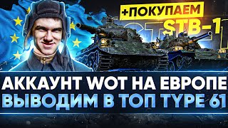 НОВЫЙ АККАУНТ WoT на ЕВРОПЕ - НА ПУТИ к STB-1 Выводим в ТОП Type 61!