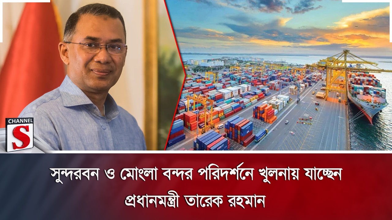 সুন্দরবন ও মোংলা বন্দর পরিদর্শনে খুলনায় যাচ্ছেন প্রধানমন্ত্রী তারেক রহমান | Channel S News